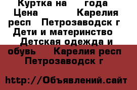 Куртка на 2-3 года › Цена ­ 1 000 - Карелия респ., Петрозаводск г. Дети и материнство » Детская одежда и обувь   . Карелия респ.,Петрозаводск г.